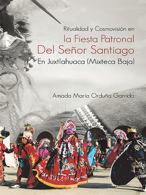 cover image of Ritualidad Y Cosmovisión En La Fiesta Patronal Del Señor Santiago En Juxtlahuaca (Mixteca Baja)